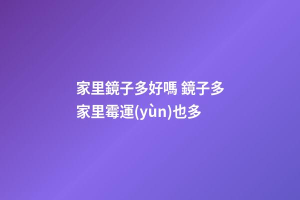 家里鏡子多好嗎 鏡子多家里霉運(yùn)也多